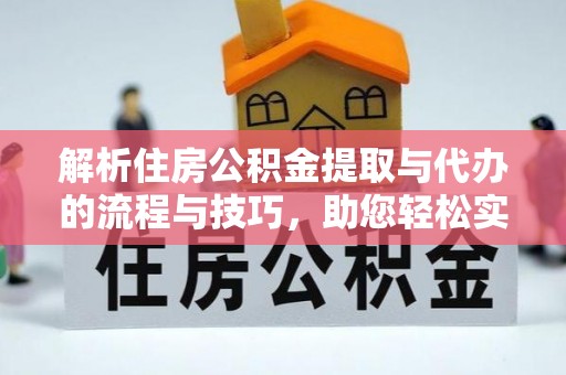 利州解析住房公积金提取与代办的流程与技巧，助您轻松实现资金流动