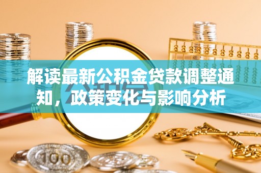 利州解读最新公积金贷款调整通知，政策变化与影响分析