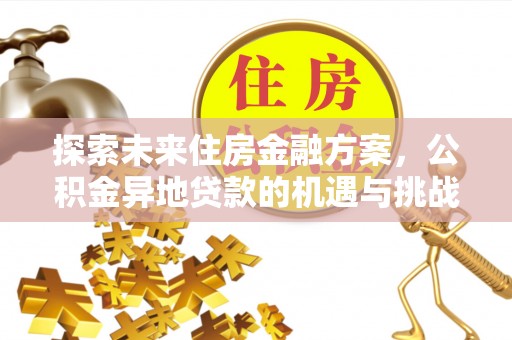 利州探索未来住房金融方案，公积金异地贷款的机遇与挑战
