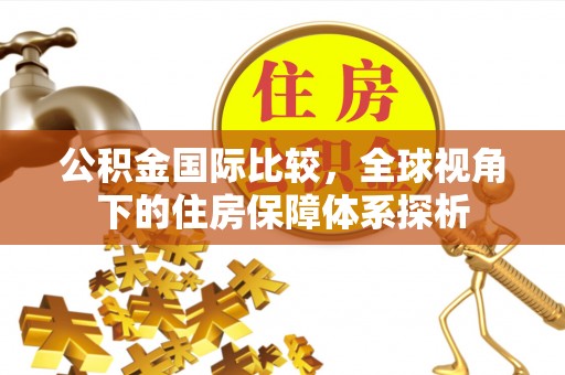利州公积金国际比较，全球视角下的住房保障体系探析