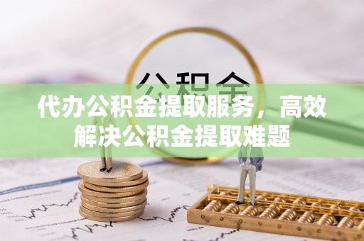 利州代办公积金提取服务，高效解决公积金提取难题