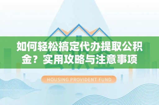 利州如何轻松搞定代办提取公积金？实用攻略与注意事项