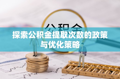 利州探索公积金提取次数的政策与优化策略