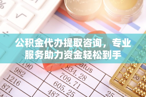 利州公积金代办提取咨询，专业服务助力资金轻松到手