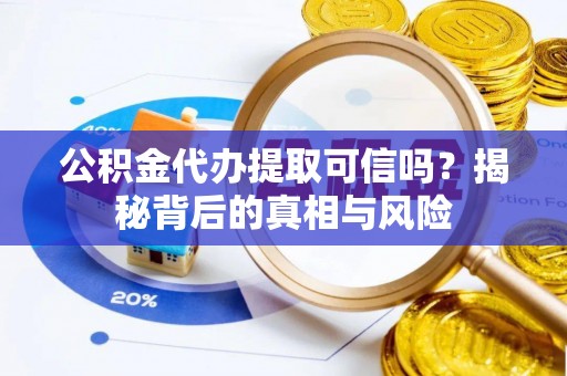 利州公积金代办提取可信吗？揭秘背后的真相与风险