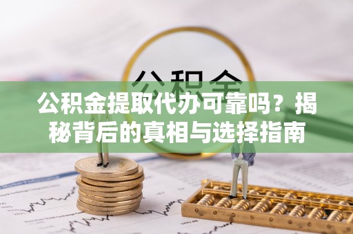 利州公积金提取代办可靠吗？揭秘背后的真相与选择指南
