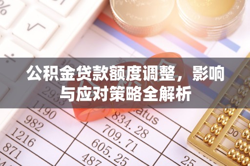 利州公积金贷款额度调整，影响与应对策略全解析