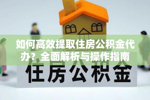 利州如何高效提取住房公积金代办？全面解析与操作指南