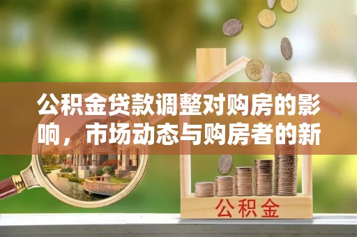 利州公积金贷款调整对购房的影响，市场动态与购房者的新选择