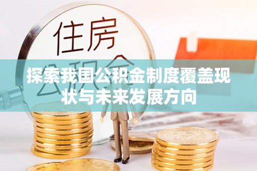 利州探索我国公积金制度覆盖现状与未来发展方向