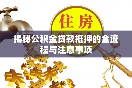 利州揭秘公积金贷款抵押的全流程与注意事项