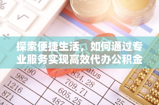 利州探索便捷生活，如何通过专业服务实现高效代办公积金提取