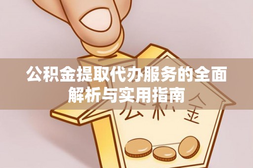 利州公积金提取代办服务的全面解析与实用指南