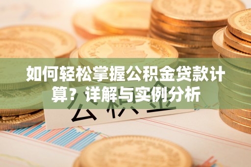 利州如何轻松掌握公积金贷款计算？详解与实例分析