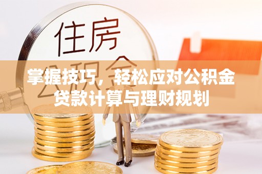 利州掌握技巧，轻松应对公积金贷款计算与理财规划