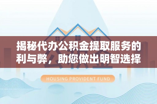 利州揭秘代办公积金提取服务的利与弊，助您做出明智选择