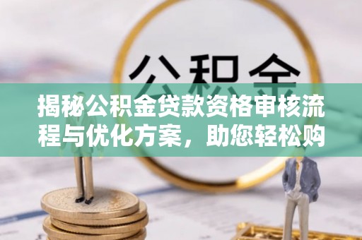 利州揭秘公积金贷款资格审核流程与优化方案，助您轻松购房