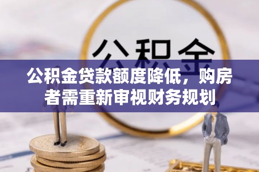 利州公积金贷款额度降低，购房者需重新审视财务规划