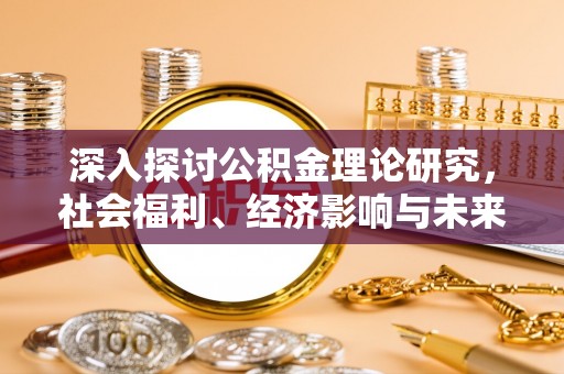 利州深入探讨公积金理论研究，社会福利、经济影响与未来展望
