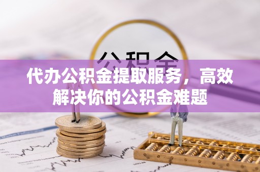 利州代办公积金提取服务，高效解决你的公积金难题