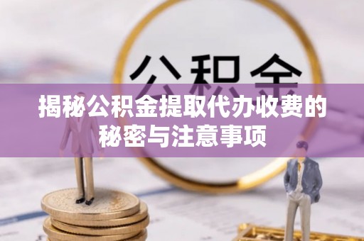 利州揭秘公积金提取代办收费的秘密与注意事项
