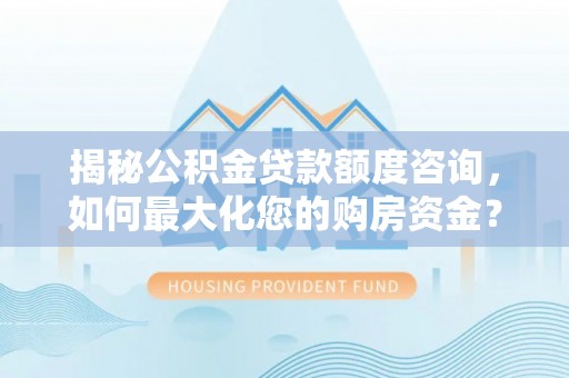 利州揭秘公积金贷款额度咨询，如何最大化您的购房资金？