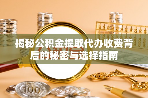 利州揭秘公积金提取代办收费背后的秘密与选择指南
