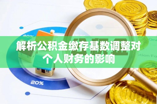利州解析公积金缴存基数调整对个人财务的影响