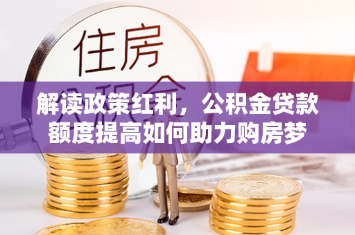 利州解读政策红利，公积金贷款额度提高如何助力购房梦