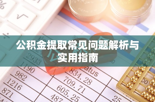 利州公积金提取常见问题解析与实用指南