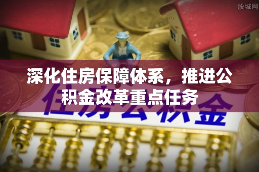 利州深化住房保障体系，推进公积金改革重点任务