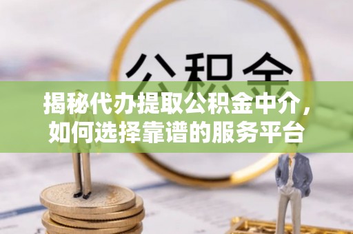 利州揭秘代办提取公积金中介，如何选择靠谱的服务平台