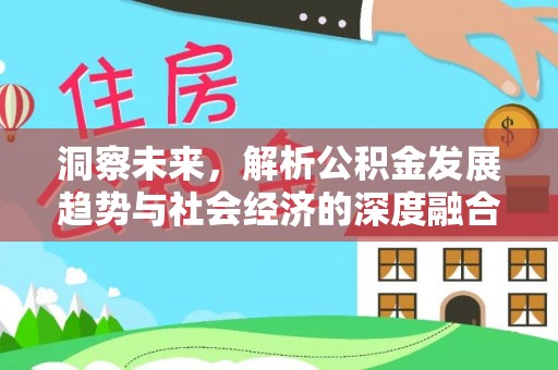 利州洞察未来，解析公积金发展趋势与社会经济的深度融合