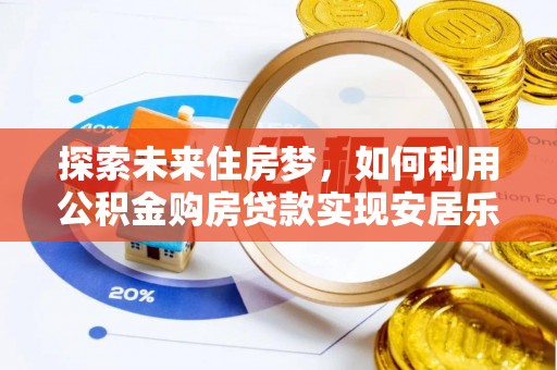 利州探索未来住房梦，如何利用公积金购房贷款实现安居乐业