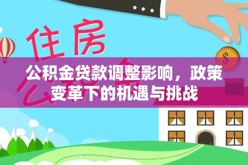 利州公积金贷款调整影响，政策变革下的机遇与挑战