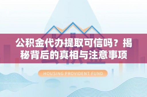 利州公积金代办提取可信吗？揭秘背后的真相与注意事项