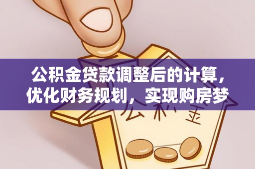 利州公积金贷款调整后的计算，优化财务规划，实现购房梦想