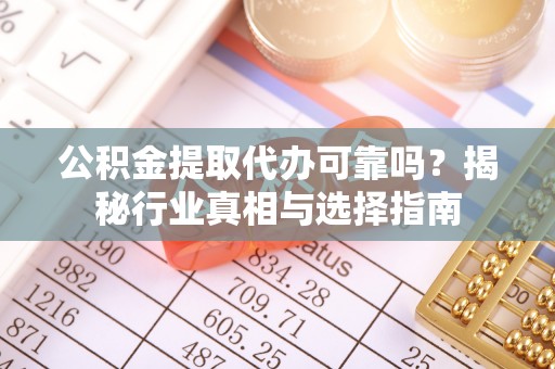 利州公积金提取代办可靠吗？揭秘行业真相与选择指南