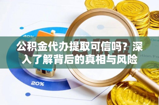 利州公积金代办提取可信吗？深入了解背后的真相与风险