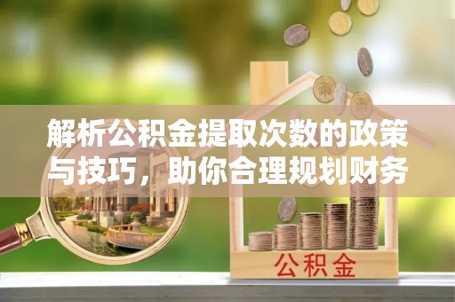 利州解析公积金提取次数的政策与技巧，助你合理规划财务未来