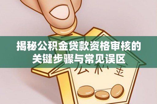 利州揭秘公积金贷款资格审核的关键步骤与常见误区