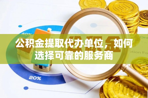 利州公积金提取代办单位，如何选择可靠的服务商