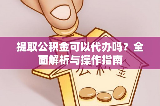 利州提取公积金可以代办吗？全面解析与操作指南