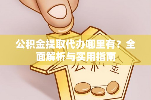 利州公积金提取代办哪里有？全面解析与实用指南