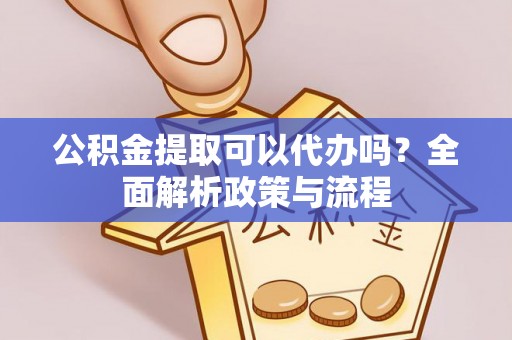 利州公积金提取可以代办吗？全面解析政策与流程