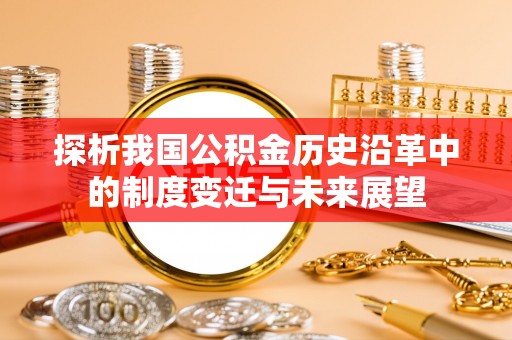 利州探析我国公积金历史沿革中的制度变迁与未来展望