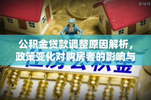 利州公积金贷款调整原因解析，政策变化对购房者的影响与应对