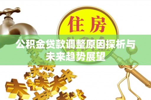 利州公积金贷款调整原因探析与未来趋势展望