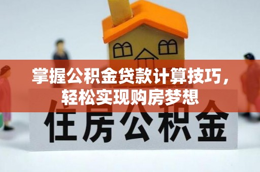 利州掌握公积金贷款计算技巧，轻松实现购房梦想