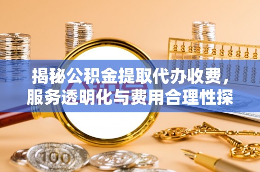 利州揭秘公积金提取代办收费，服务透明化与费用合理性探讨